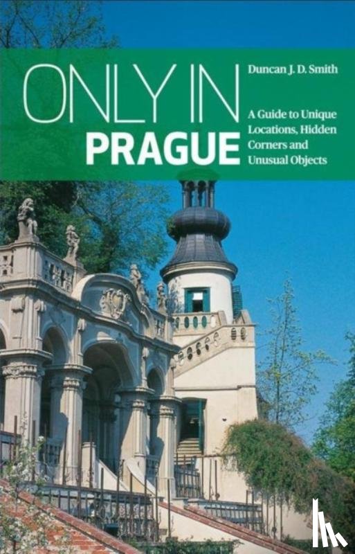 Smith, Duncan J. D. - Only in Prague: A Guide to Unique Locations, Hidden Corners and Unusual Objects