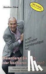 Pöhm, Matthias - Präsentieren Sie noch oder faszinieren Sie schon?