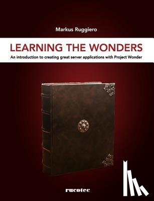 Ruggiero, Markus - Learning The Wonders: An introduction to creating great server applications with Project Wonder