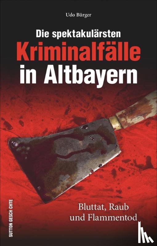 Bürger, Udo - Die spektakulärsten Kriminalfälle in Altbayern