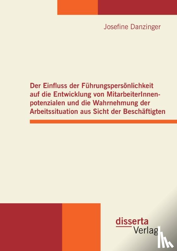 Danzinger, Josefine - Der Einfluss der Fuhrungspersoenlichkeit auf die Entwicklung von MitarbeiterInnenpotenzialen und die Wahrnehmung der Arbeitssituation aus Sicht der Beschaftigten