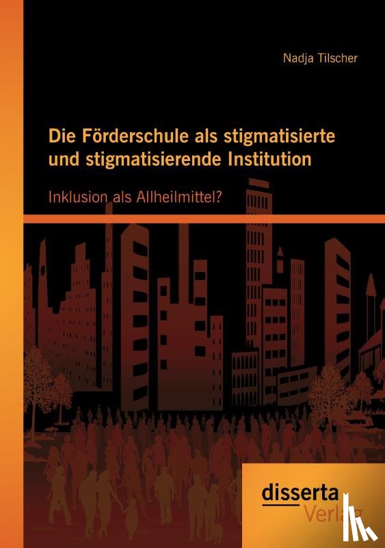 Tilscher, Nadja - Die Foerderschule als stigmatisierte und stigmatisierende Institution