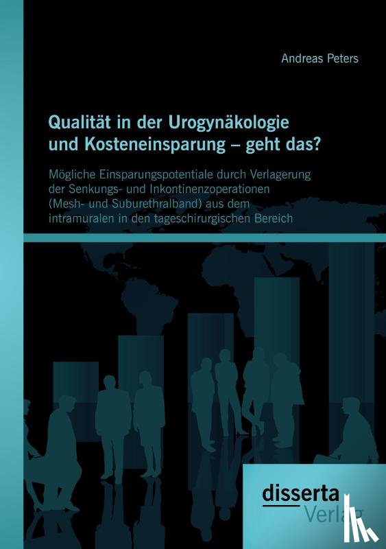 Peters, Andreas - Qualitat in der Urogynakologie und Kosteneinsparung - geht das? Moegliche Einsparungspotentiale durch Verlagerung der Senkungs- und Inkontinenzoperationen (Mesh- und Suburethralband) aus dem intramuralen in den tageschirurgischen Bereich