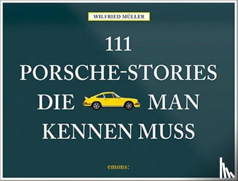 Müller, Wilfried - 111 Porsche-Stories die man kennen muss