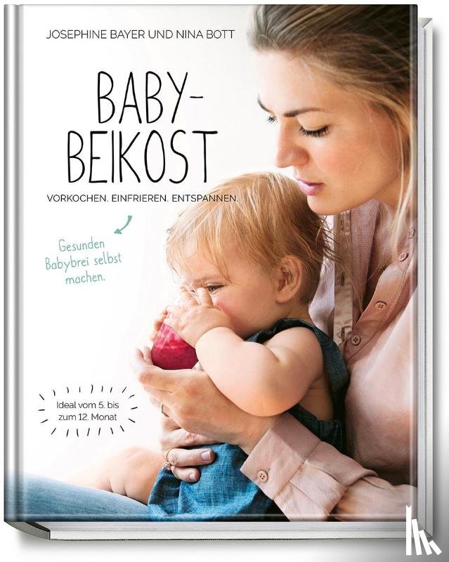 Bott, Nina, Bayer, Josephine - Babybeikost - Vorkochen. Einfrieren. Entspannen.