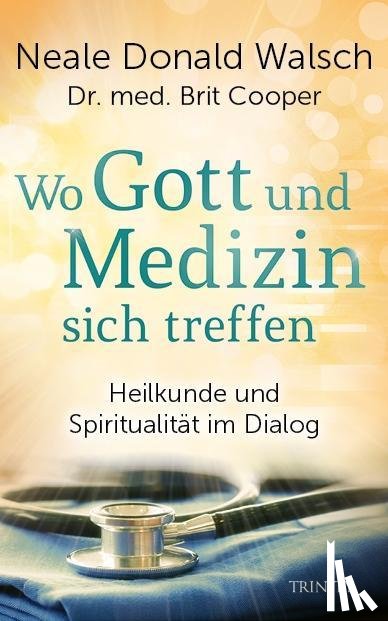 Walsch, Neale Donald, Cooper, Brit - Wo Gott und Medizin sich treffen