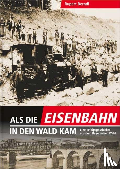Berndl, Rupert - Als die Eisenbahn in den Wald kam