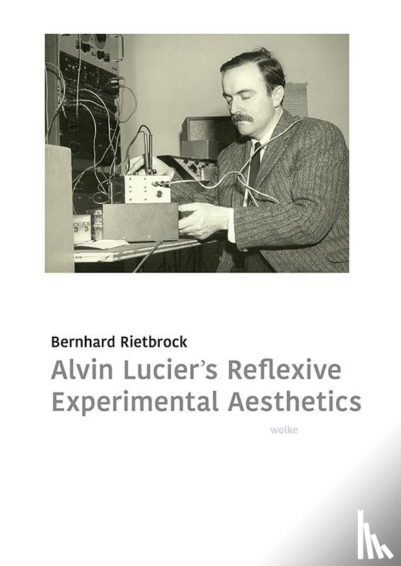 Rietbrock, Bernhard - Alvin Lucier's Reflexive Experimental Aesthetics