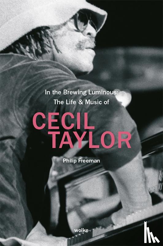 Freeman, Phil - In the Brewing Luminous: The Life & Music of Cecil Taylor