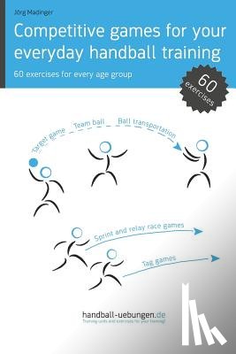 Madinger, Jörg - Competitive games for your everyday handball training: 60 exercises for every age group