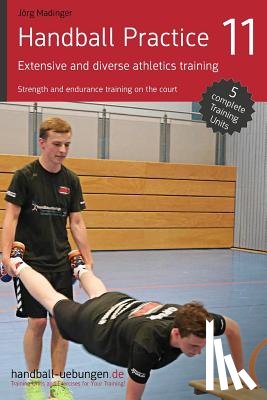 Madinger, Jörg - Handball Practice 11 - Extensive and diverse athletics training: Strength and endurance training on the court