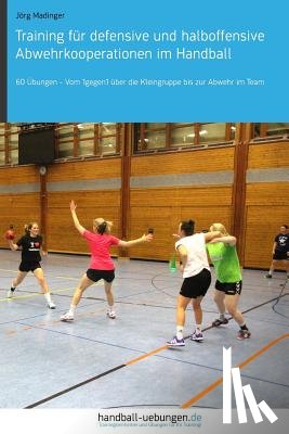 Madinger, Jörg - Training für defensive und halboffensive Abwehrkooperationen im Handball: 60 Übungen - Vom 1gegen1 über die Kleingruppe bis zur Abwehr im Team
