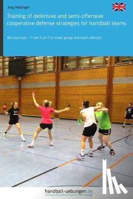 Madinger, Jörg - Training of defensive and semi-offensive cooperative defense strategies for handball teams: 60 exercises - From 1-on-1 to small group and team defense