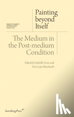 Graw, Isabelle, Lajer–burcharth, Ewa, Joselit, David, Koether, Jutta - Painting beyond Itself – The Medium in the Post–Medium Condition