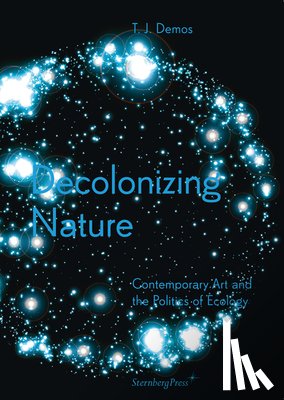 Demos, Thomas J. - Decolonizing Nature – Contemporary Art and the Politics of Ecology