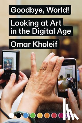 Kholeif, Omar - Goodbye, World! – Looking at Art in the Digital Age