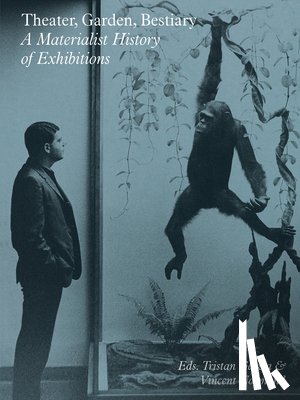Garcia, Tristan, Normand, Vincent, Moisdon, Stephanie, Huyghe, Pierre - Theater, Garden, Bestiary – A Materialist History of Exhibitions