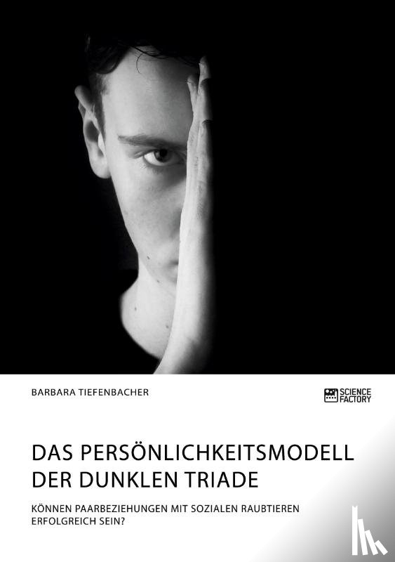 Tiefenbacher, Barbara - Das Persoenlichkeitsmodell der dunklen Triade. Koennen Paarbeziehungen mit sozialen Raubtieren erfolgreich sein?