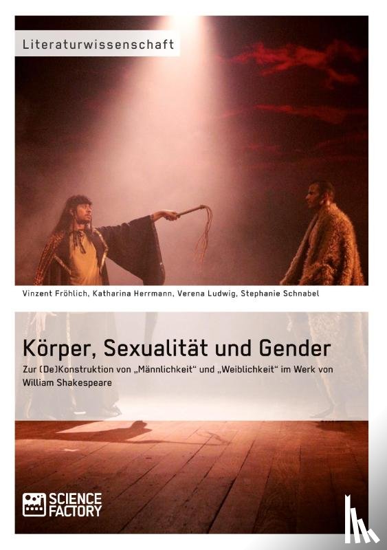 Schnabel, Stephanie, Froehlich, Vinzent, Ludwig, Verena - Koerper, Sexualitat und Gender. Zur (De)Konstruktion von "Mannlichkeit und "Weiblichkeit im Werk von William Shakespeare