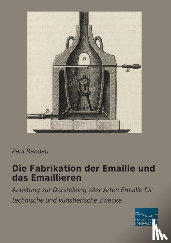 Randau, Paul - Die Fabrikation der Emaille und das Emaillieren