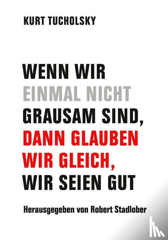 Tucholsky, Kurt - Wenn wir einmal nicht grausam sind, dann glauben wir gleich, wir seien gut