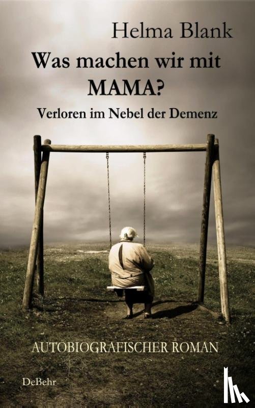 Blank, Helma - Was machen wir mit Mama? - Verloren im Nebel der Demenz - Autobiografischer Roman