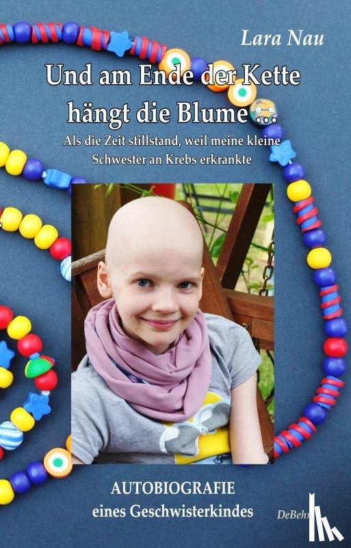 Nau, Lara - Und am Ende der Kette hängt die Blume - Als die Zeit stillstand, weil meine kleine Schwester an Krebs erkrankte - Autobiografie eines Geschwisterkindes