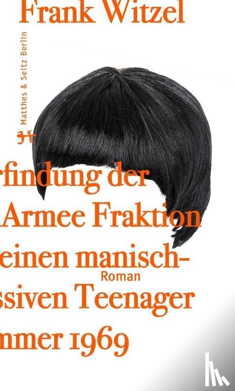 Witzel, Frank - Die Erfindung der Roten Armee Fraktion durch einen manisch depressiven Teenager im Sommer 1969