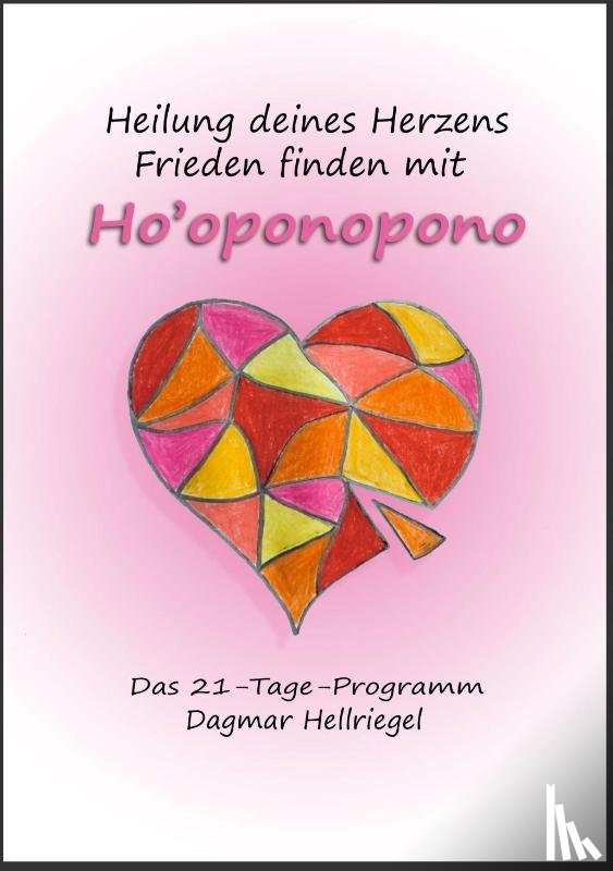 Hellriegel, Dagmar - Heilung deines Herzens - Frieden finden mit Ho'oponopono