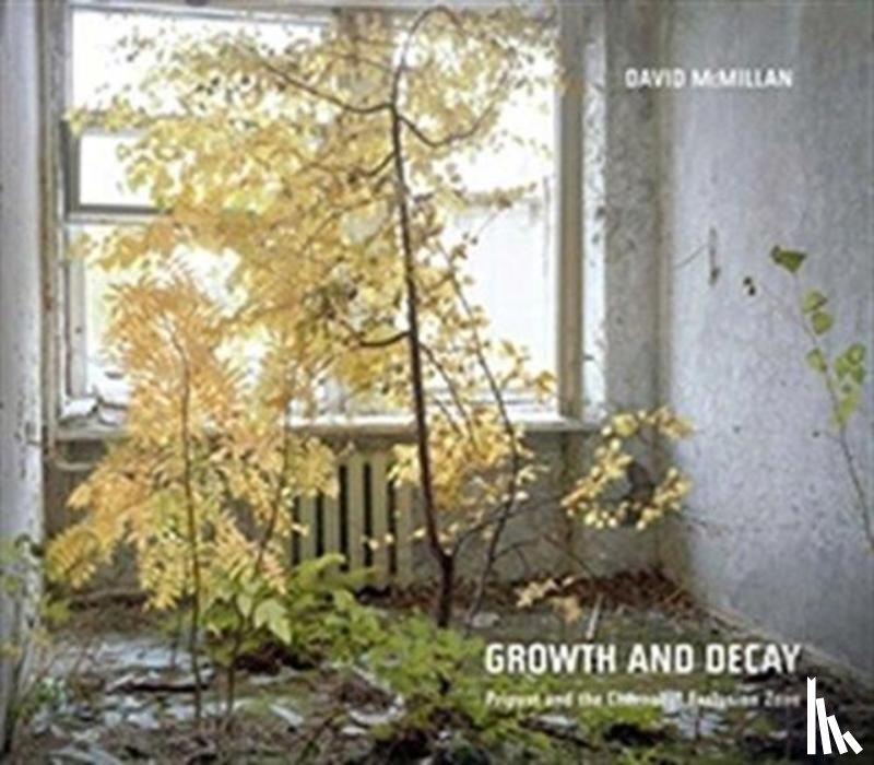 McMillan, David - David McMillan: Growth and Decay. Pripyat and the Chernobyl Exclusion Zone