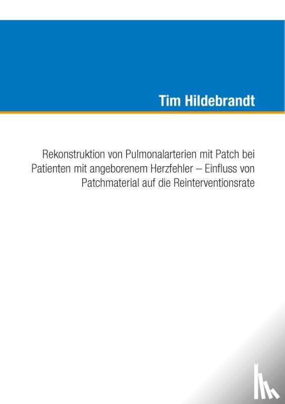 Hildebrandt, Tim - Rekonstruktion von Pulmonalarterien mit Patch bei Patienten mit angeborenem Herzfehler - Einfluss von Patchmaterial auf die Reinterventionsrate