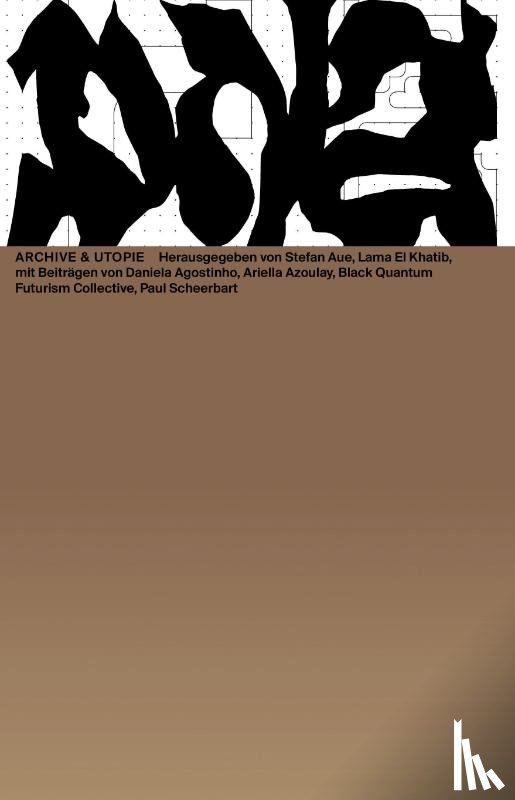 Agostinho, Daniela, Arsanios, Marwa, Azoulay, Ariella Aisha, Black Quantum Futurism Collective - Archive & Utopie