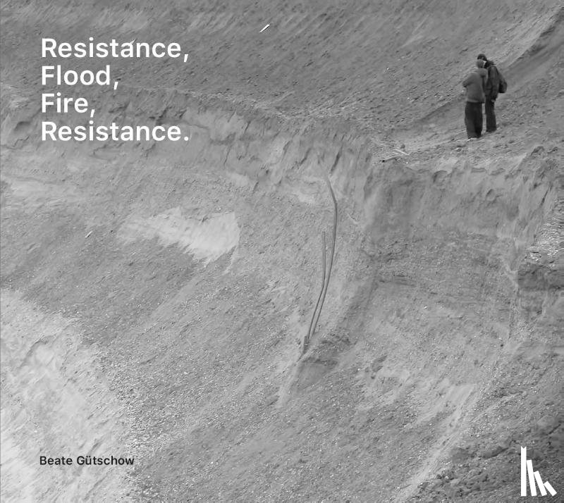  - Beate Gütschow: Resistance, Flood, Fire, Resistance.