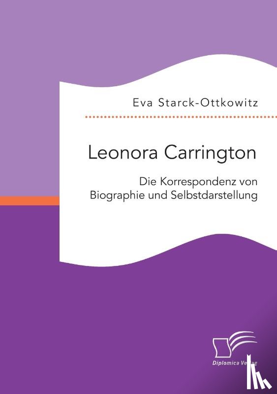 Starck-Ottkowitz, Eva - Leonora Carrington. Die Korrespondenz von Biographie und Selbstdarstellung