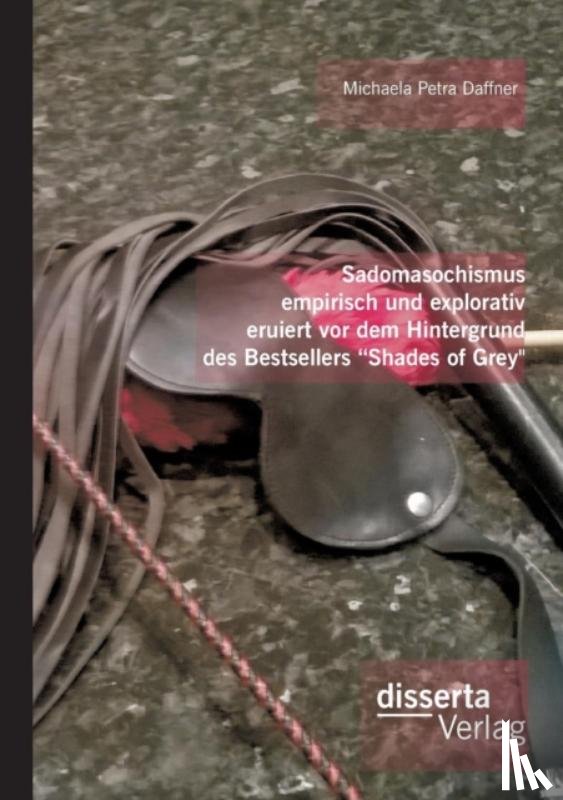 Daffner, Michaela Petra - Sadomasochismus empirisch und explorativ eruiert vor dem Hintergrund des Bestsellers Shades of Grey