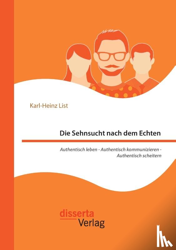 List, Karl-Heinz - Die Sehnsucht nach dem Echten. Authentisch leben - Authentisch kommunizieren - Authentisch scheitern