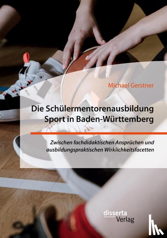 Gerstner, Michael - Die Schulermentorenausbildung Sport in Baden-Wurttemberg. Zwischen fachdidaktischen Anspruchen und ausbildungspraktischen Wirklichkeitsfacetten