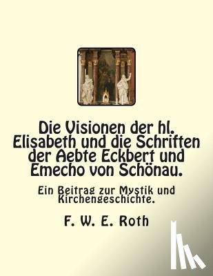 Roth, F. W. E. - Die Visionen der hl. Elisabeth und die Schriften der Aebte Eckbert und Emecho von Schönau.: Ein Beitrag zur Mystik und Kirchengeschichte.