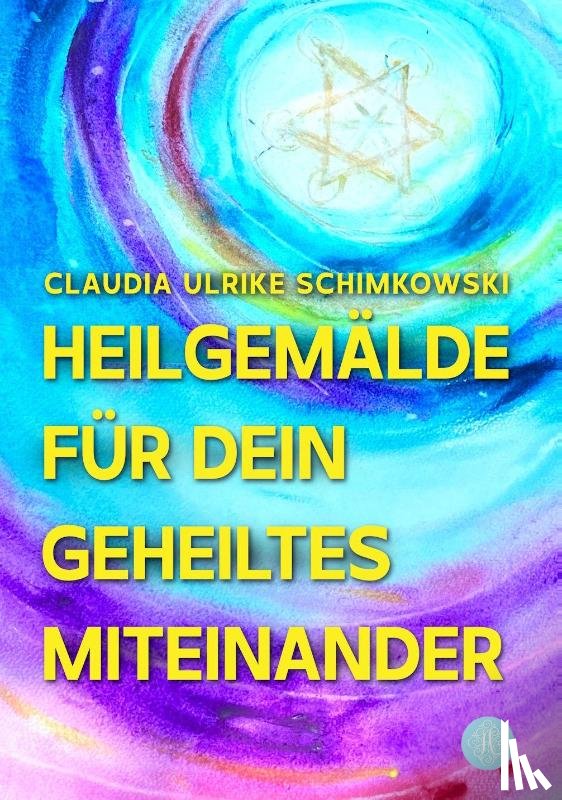 Schimkowski, Claudia Ulrike - Heilgemälde für Dein geheiltes Miteinander