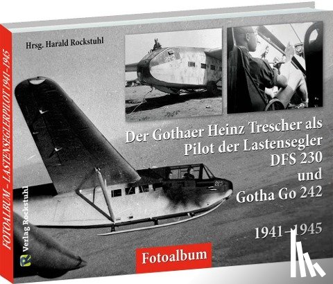  - Der Gothaer Heinz Trescher als Pilot der Lastensegler DFS 230 und Gotha Go 242 von 1941-1945