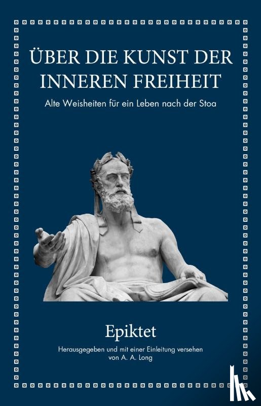 Epiktet, Long, A. A. - Epiktet: Über die Kunst der inneren Freiheit
