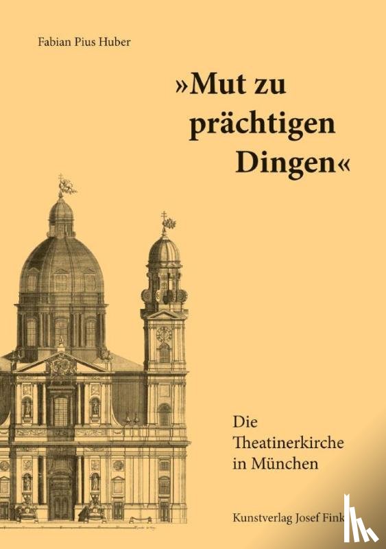 Huber, Fabian Pius - "Mut zu prächtigen Dingen" - Die Theatinerkirche in München