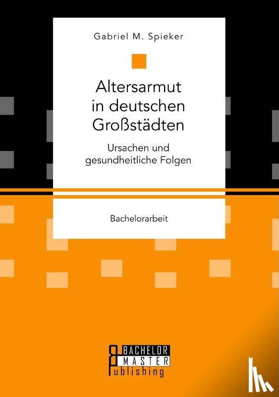 Spieker, Gabriel M - Altersarmut in deutschen Grossstadten. Ursachen und gesundheitliche Folgen