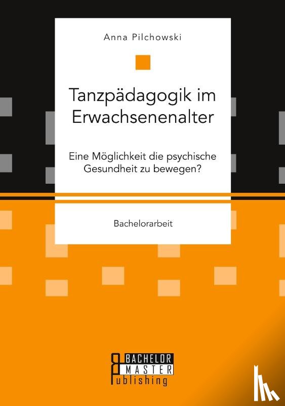 Pilchowski, Anna - Tanzpadagogik im Erwachsenenalter. Eine Moglichkeit die psychische Gesundheit zu bewegen?