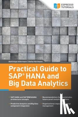 Hartmann, Stefan, Alfermann, Dominique - Practical Guide to SAP HANA and Big Data Analytics