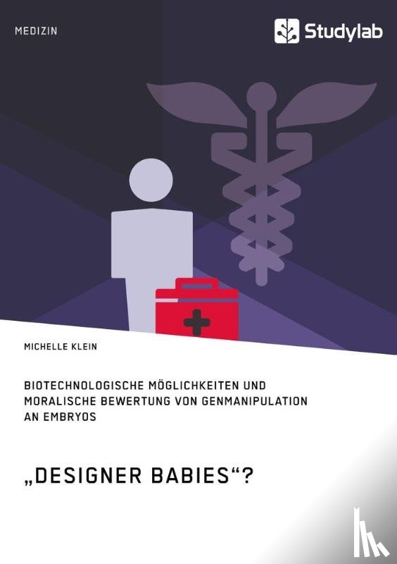Klein, Michelle - Designer Babies? Biotechnologische Moeglichkeiten und moralische Bewertung von Genmanipulation an Embryos