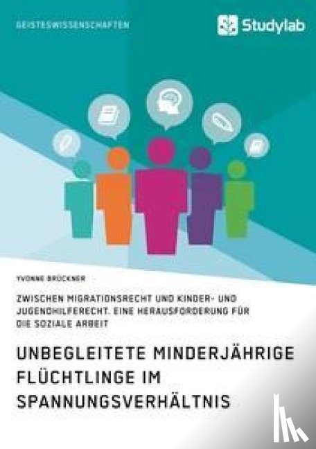 Bruckner, Yvonne - Unbegleitete minderjahrige Fluchtlinge im Spannungsverhaltnis zwischen Migrationsrecht und Kinder- und Jugendhilferecht. Eine Herausforderung fur die Soziale Arbeit