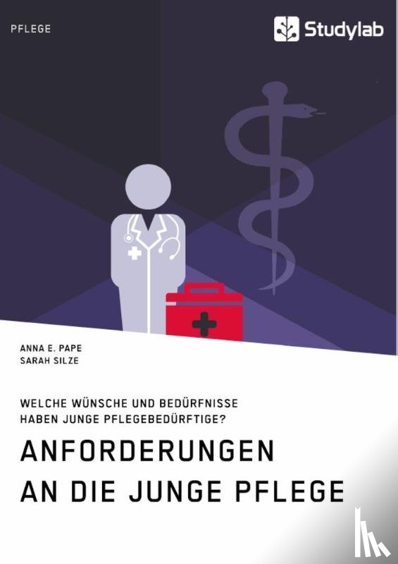 Pape, Anna E, Silze, Sarah - Anforderungen an die Junge Pflege. Welche Wunsche und Bedurfnisse haben junge Pflegebedurftige?