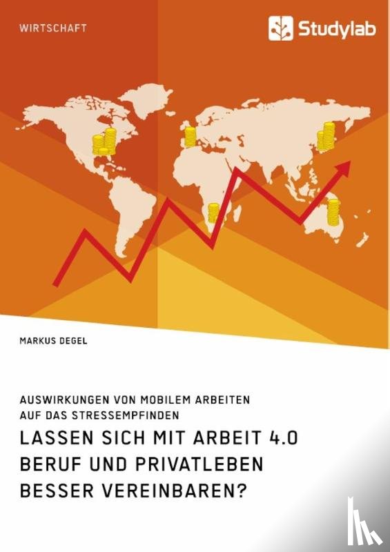 Degel, Markus - Lassen sich mit Arbeit 4.0 Beruf und Privatleben besser vereinbaren? Auswirkungen von mobilem Arbeiten auf das Stressempfinden