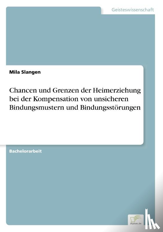 Slangen, Mila - Chancen und Grenzen der Heimerziehung bei der Kompensation von unsicheren Bindungsmustern und Bindungsstoerungen